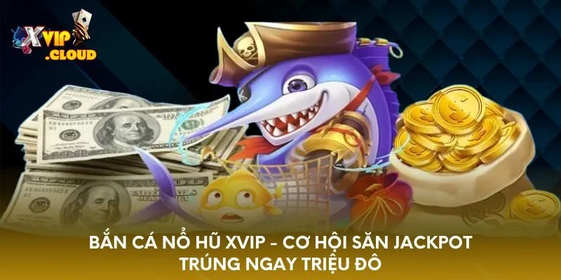ban-ca-no-hu-xvip-co-hoi-san-jackpot-trung-ngay-trieu-do
