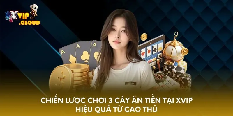 chien-luoc-choi-3-cay-an-tien-tai-xvip-hieu-qua-tu-cao-thu